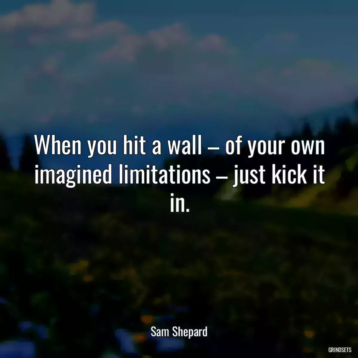 When you hit a wall – of your own imagined limitations – just kick it in.