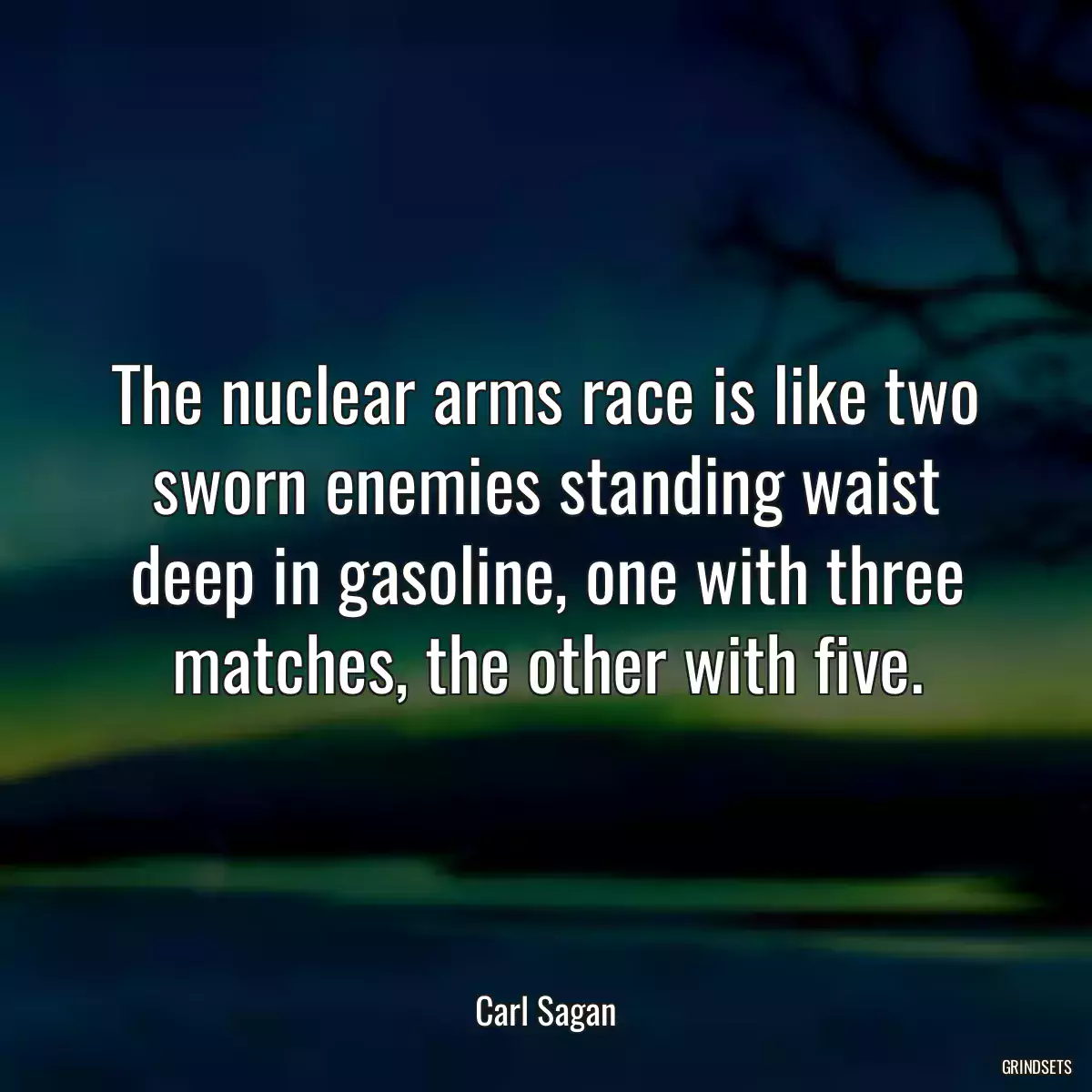 The nuclear arms race is like two sworn enemies standing waist deep in gasoline, one with three matches, the other with five.