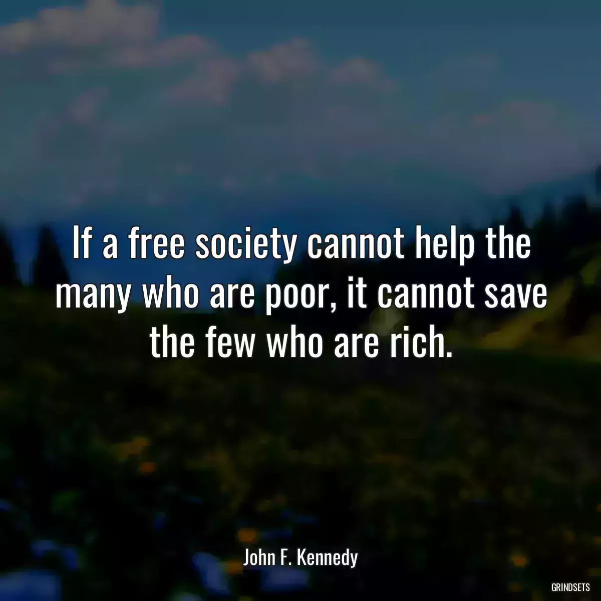 If a free society cannot help the many who are poor, it cannot save the few who are rich.