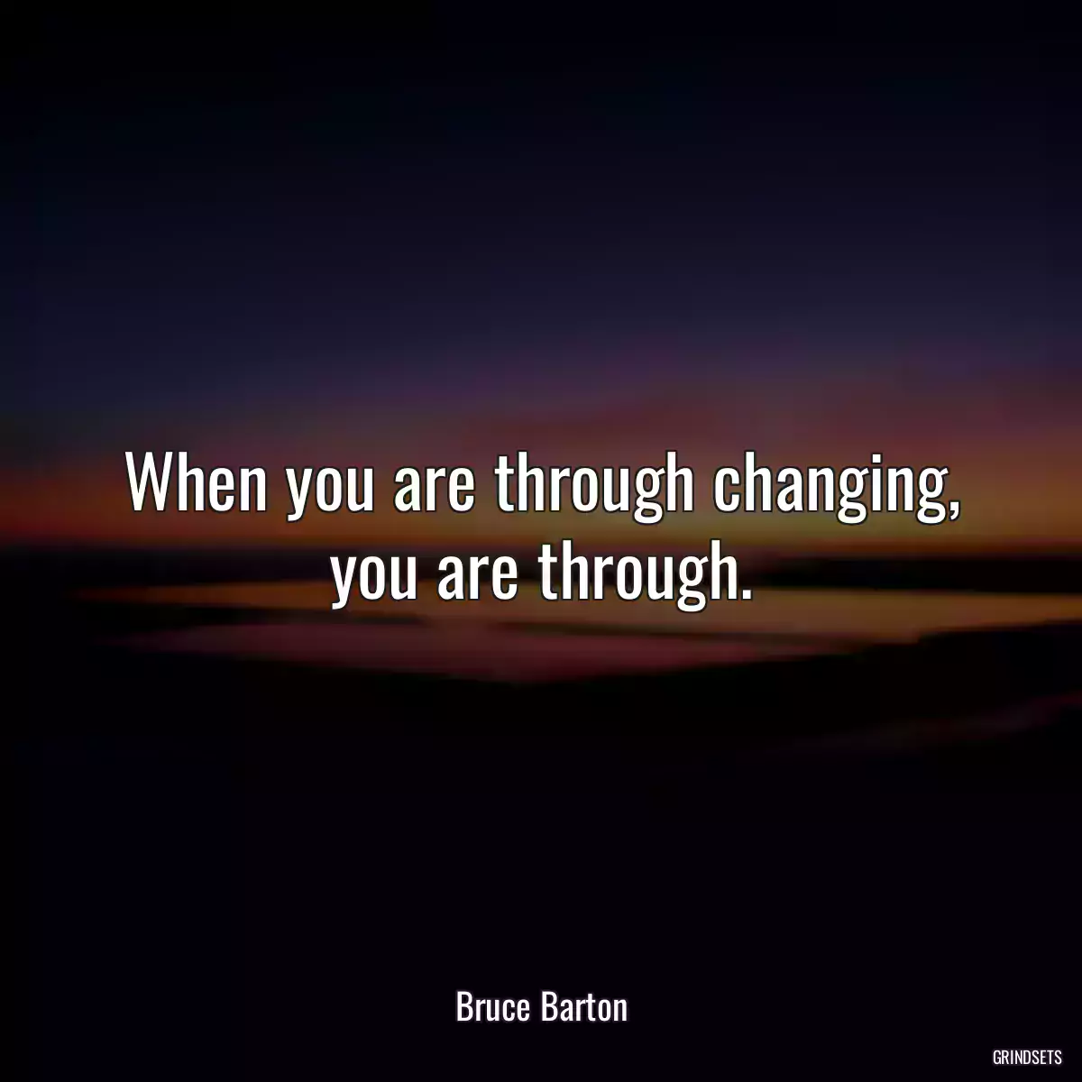 When you are through changing, you are through.