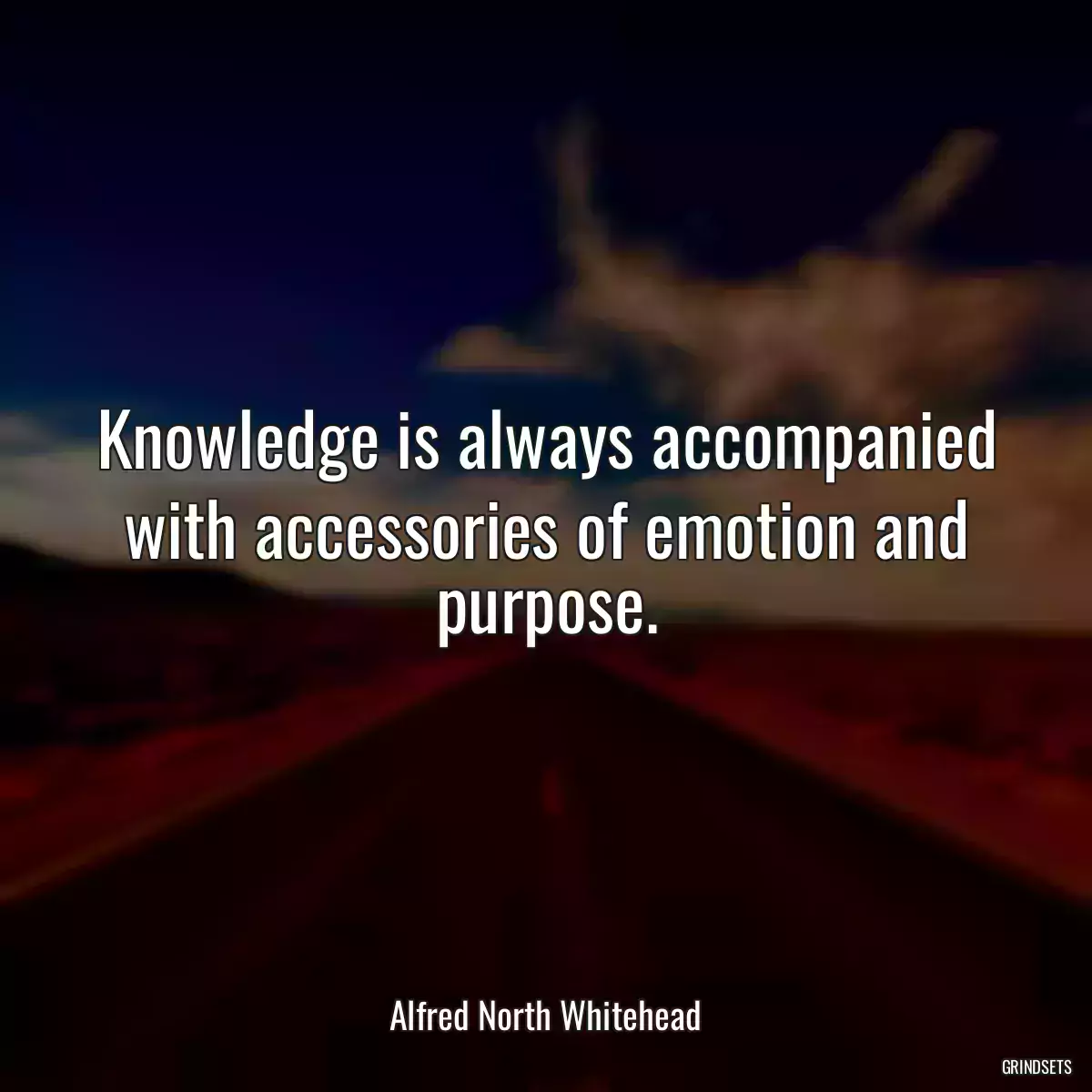 Knowledge is always accompanied with accessories of emotion and purpose.