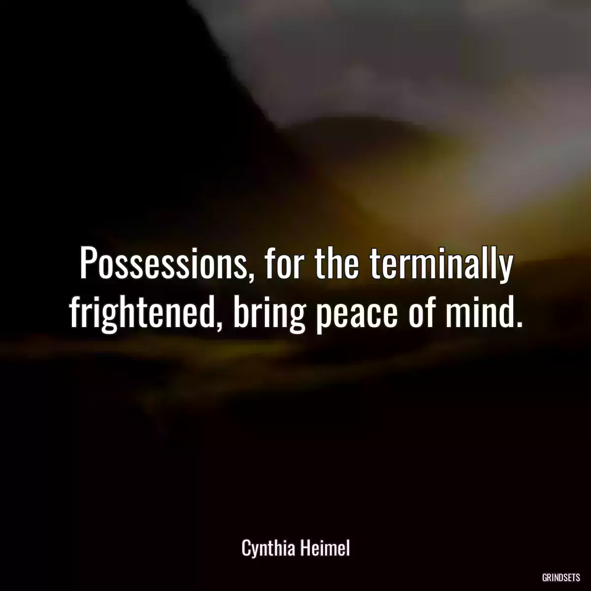 Possessions, for the terminally frightened, bring peace of mind.