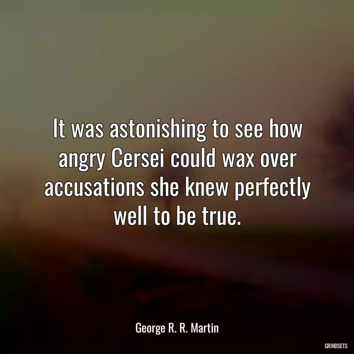 It was astonishing to see how angry Cersei could wax over accusations she knew perfectly well to be true.