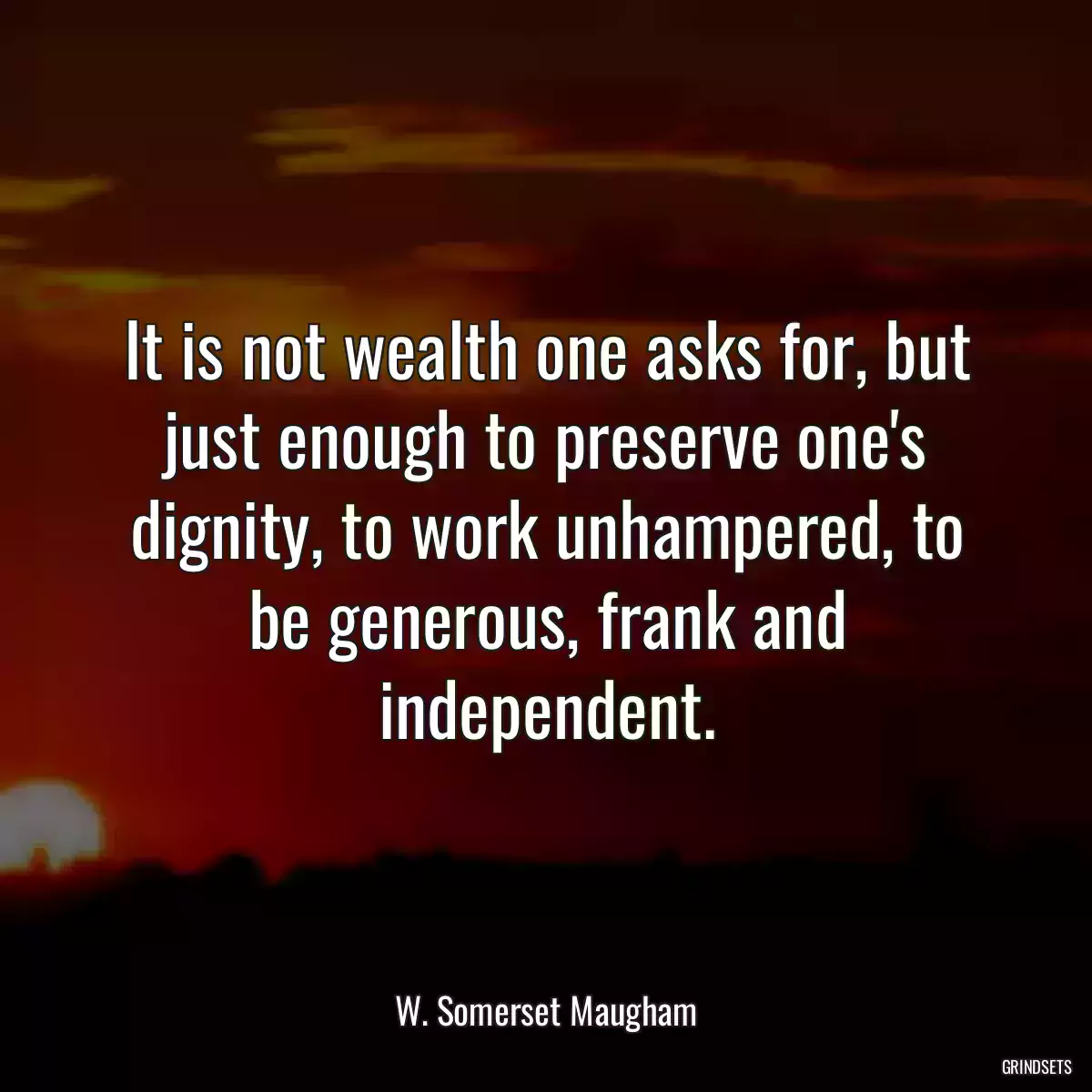 It is not wealth one asks for, but just enough to preserve one\'s dignity, to work unhampered, to be generous, frank and independent.