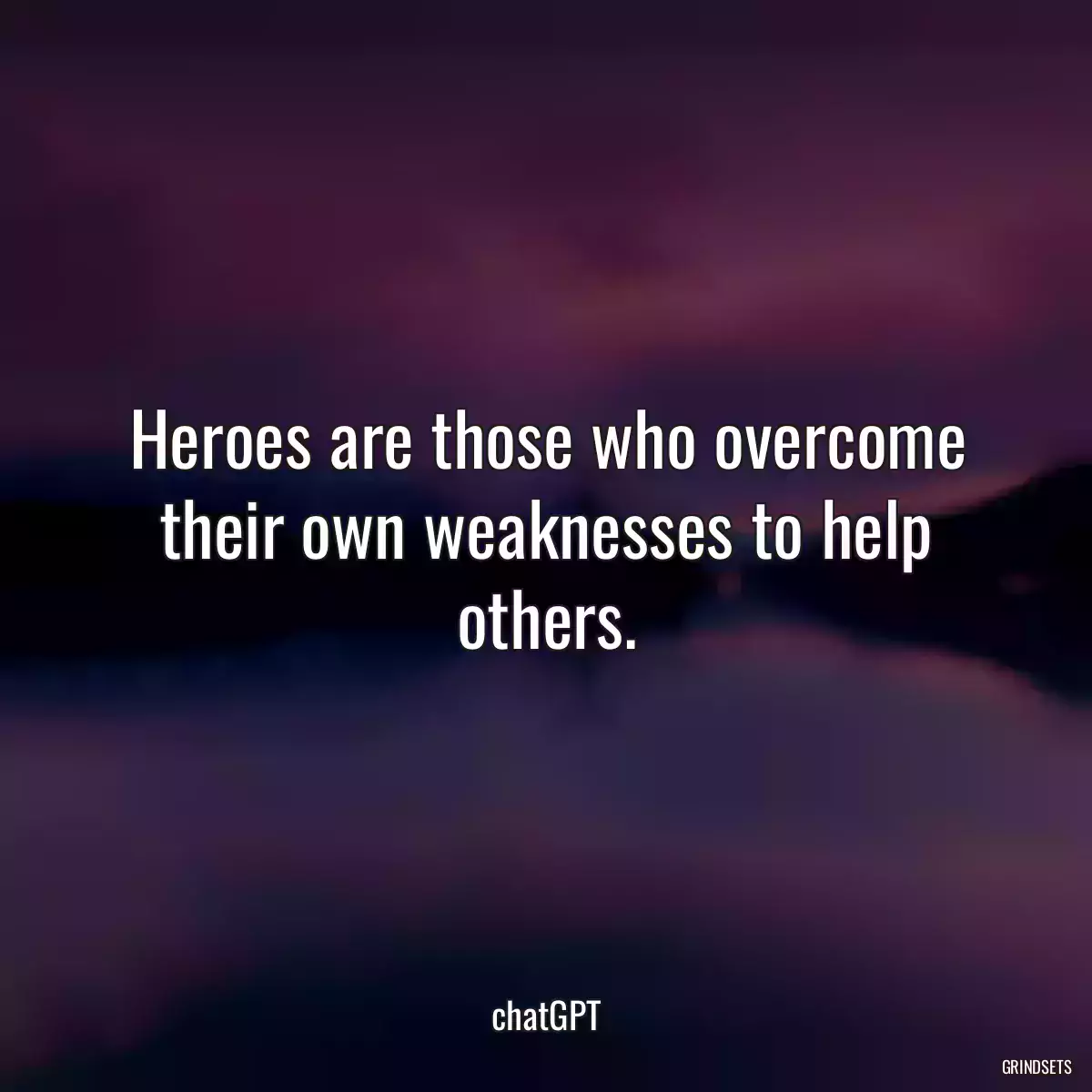 Heroes are those who overcome their own weaknesses to help others.