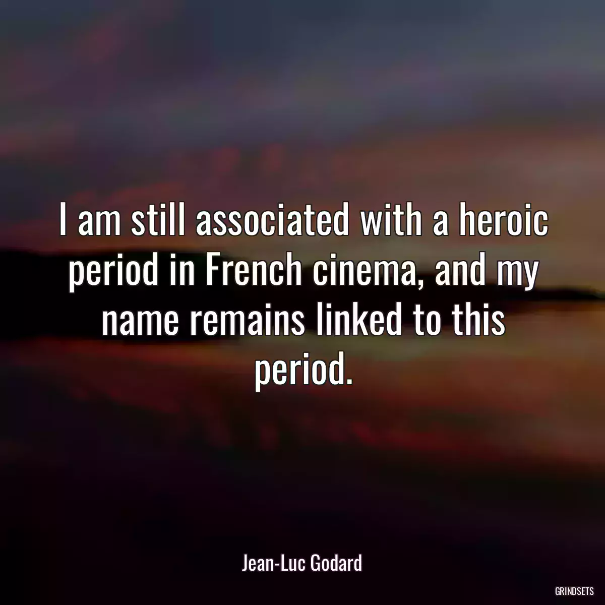 I am still associated with a heroic period in French cinema, and my name remains linked to this period.