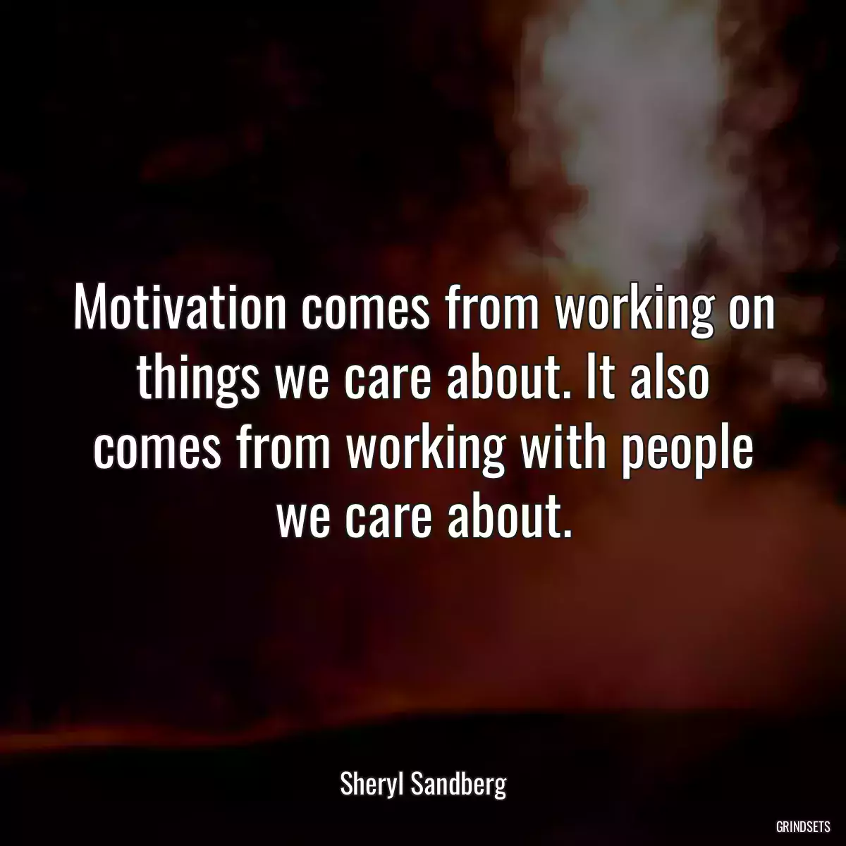 Motivation comes from working on things we care about. It also comes from working with people we care about.