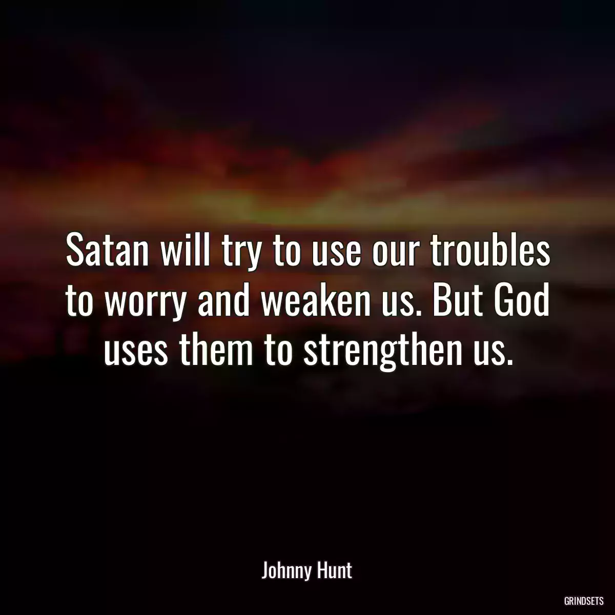 Satan will try to use our troubles to worry and weaken us. But God uses them to strengthen us.