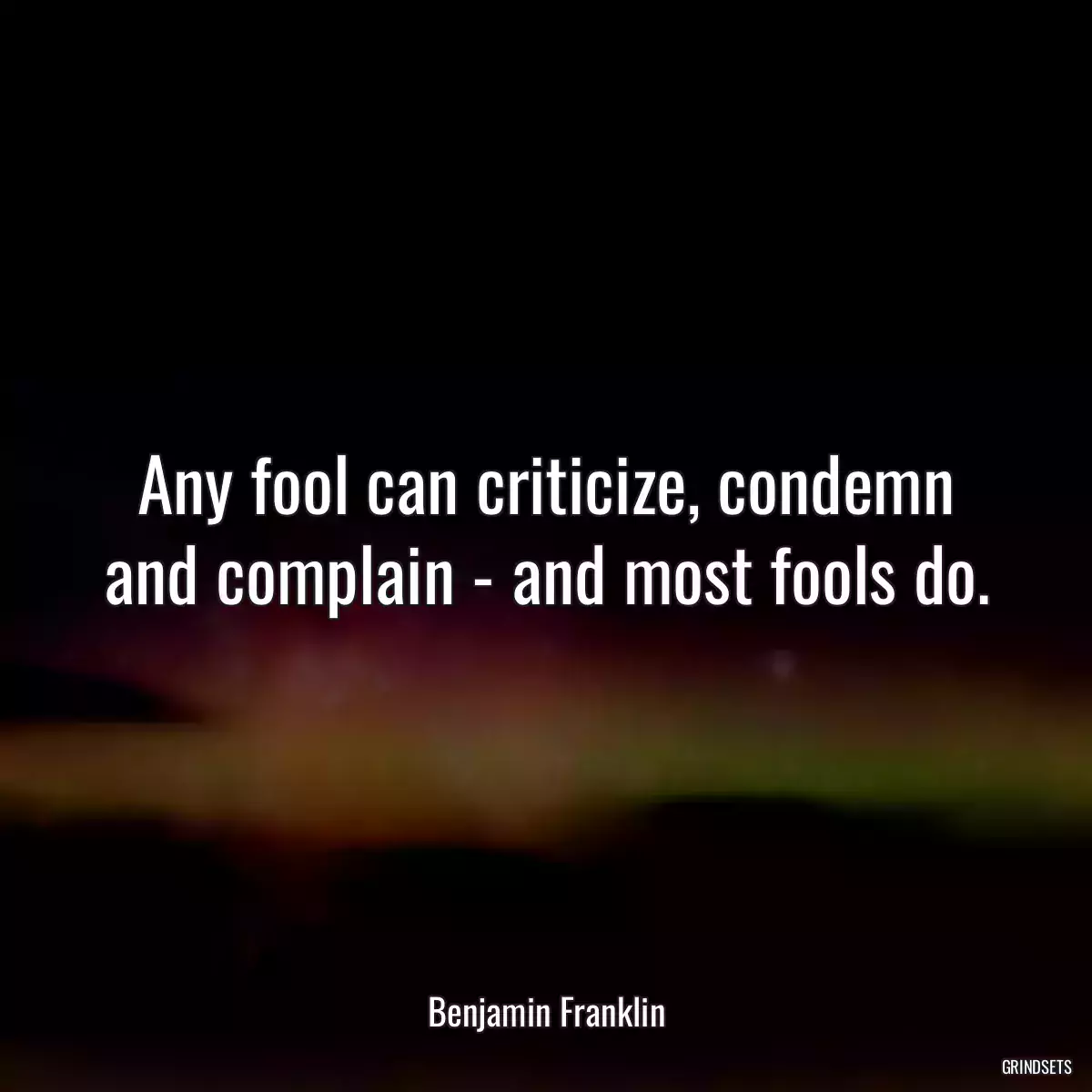 Any fool can criticize, condemn and complain - and most fools do.