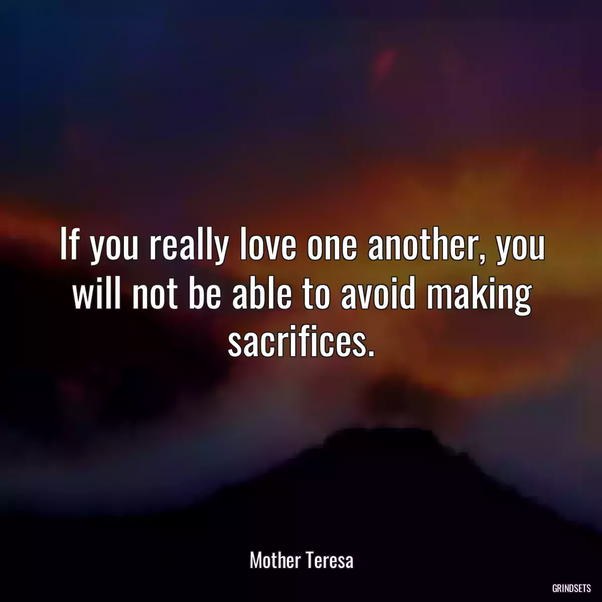 If you really love one another, you will not be able to avoid making sacrifices.