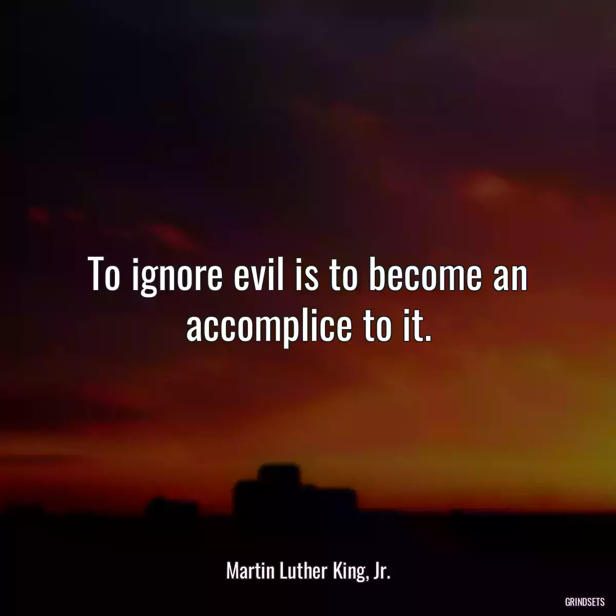 To ignore evil is to become an accomplice to it.