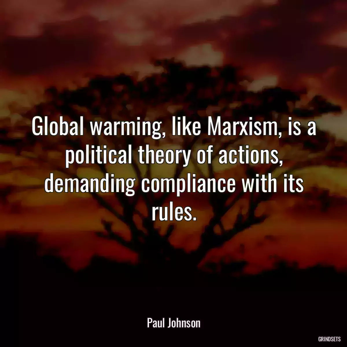 Global warming, like Marxism, is a political theory of actions, demanding compliance with its rules.