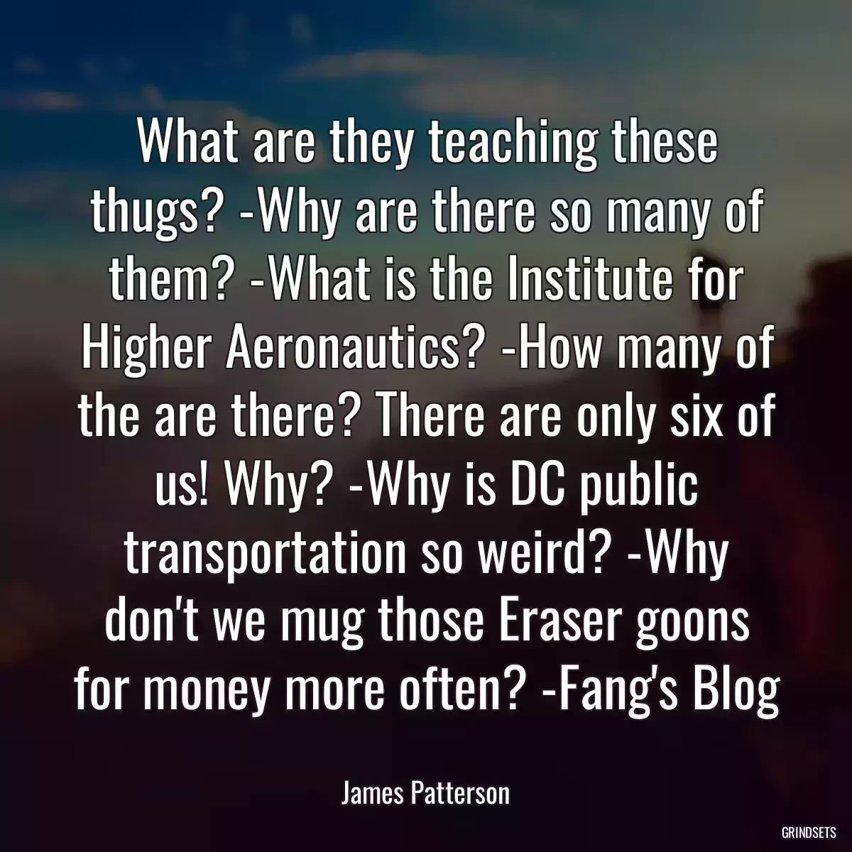 What are they teaching these thugs? -Why are there so many of them? -What is the Institute for Higher Aeronautics? -How many of the are there? There are only six of us! Why? -Why is DC public transportation so weird? -Why don\'t we mug those Eraser goons for money more often? -Fang\'s Blog