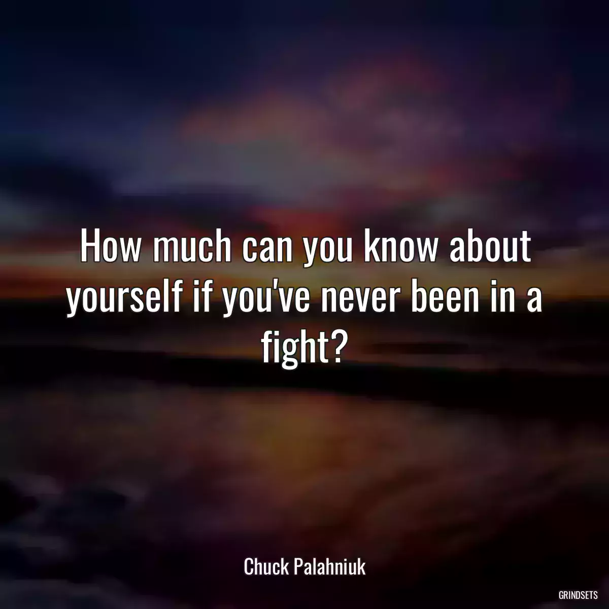 How much can you know about yourself if you\'ve never been in a fight?