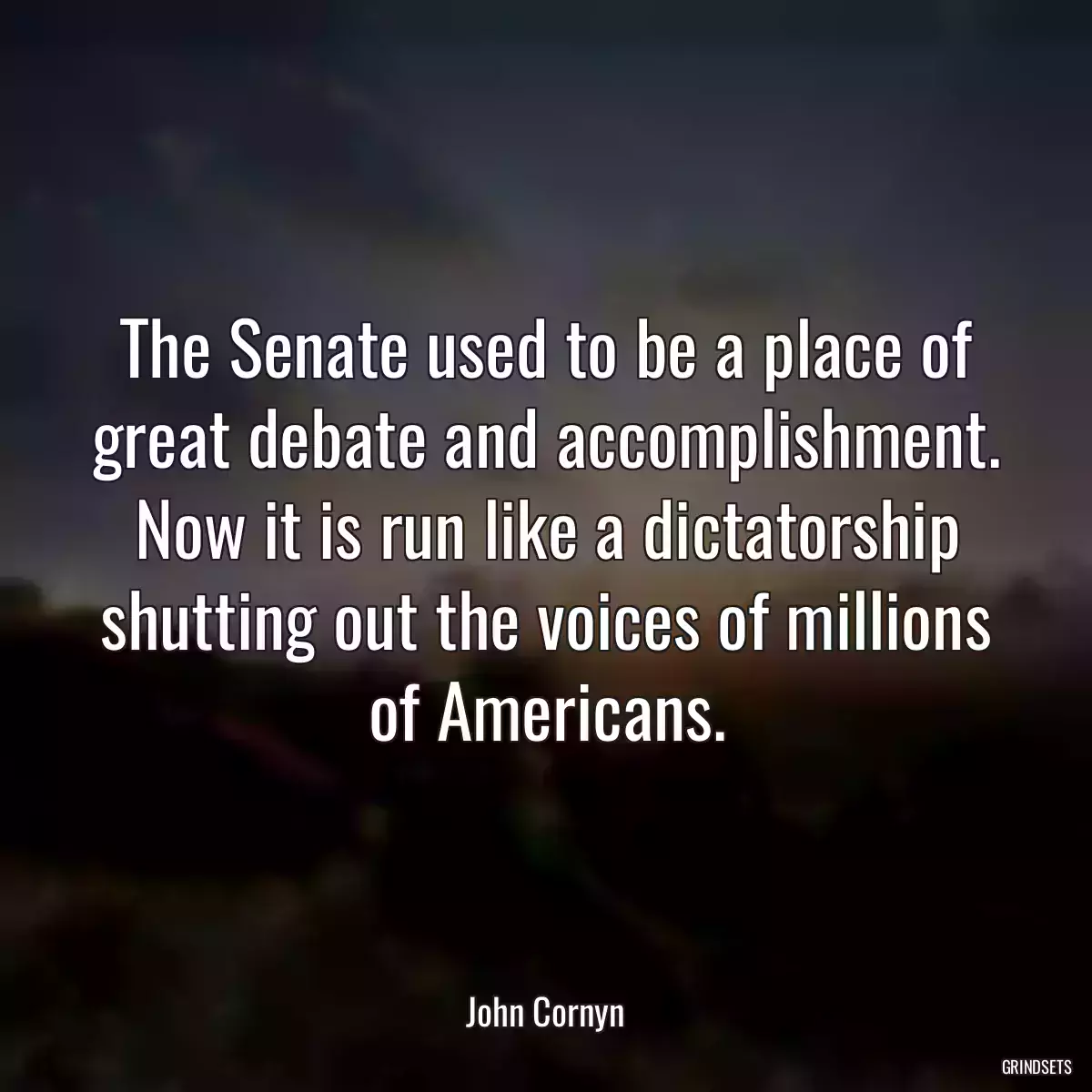 The Senate used to be a place of great debate and accomplishment. Now it is run like a dictatorship shutting out the voices of millions of Americans.