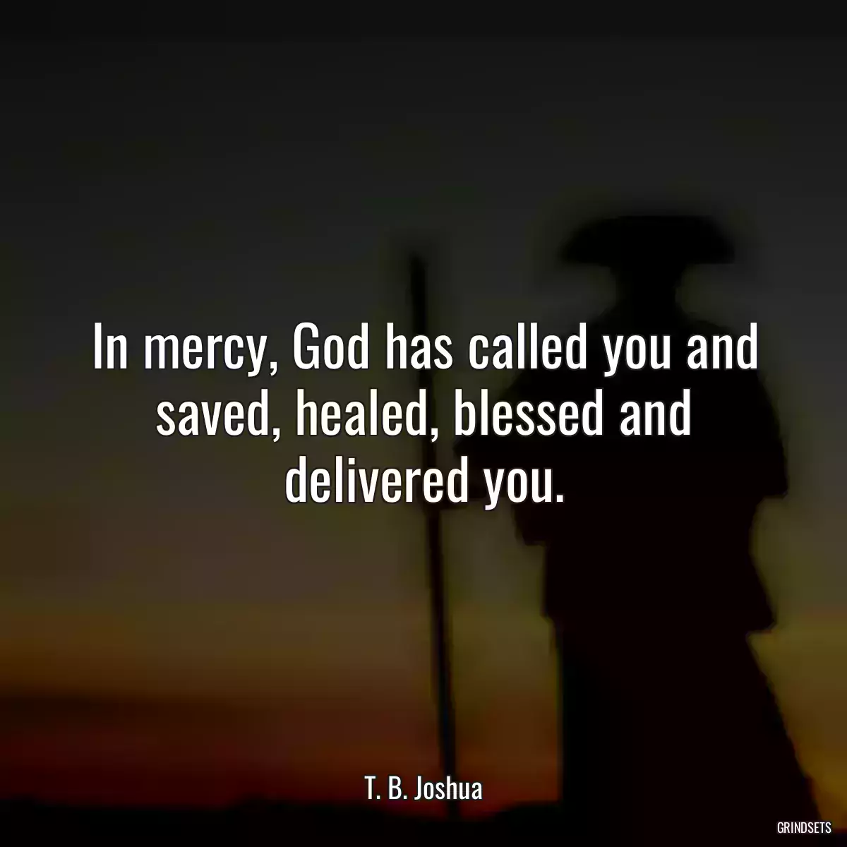 In mercy, God has called you and saved, healed, blessed and delivered you.