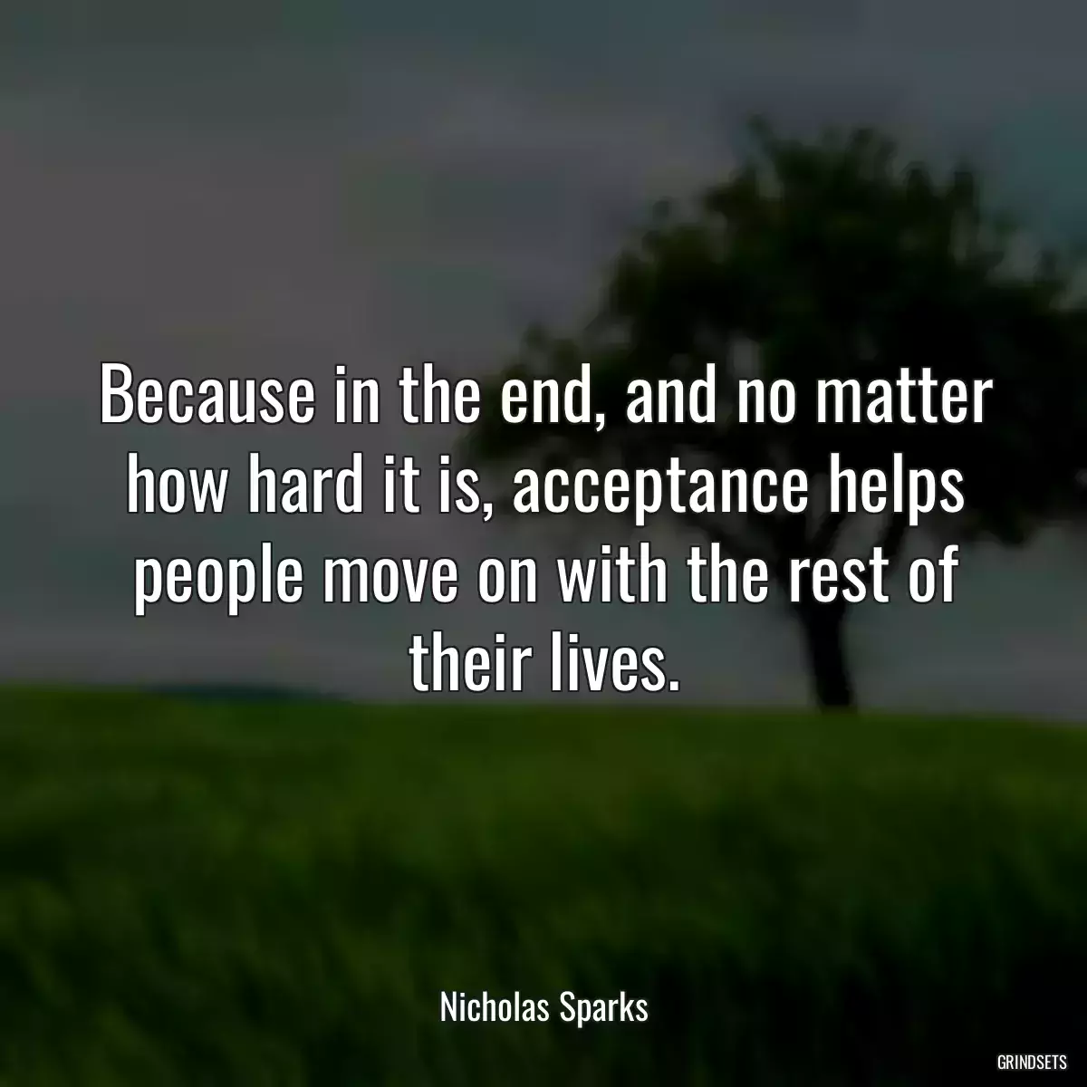 Because in the end, and no matter how hard it is, acceptance helps people move on with the rest of their lives.