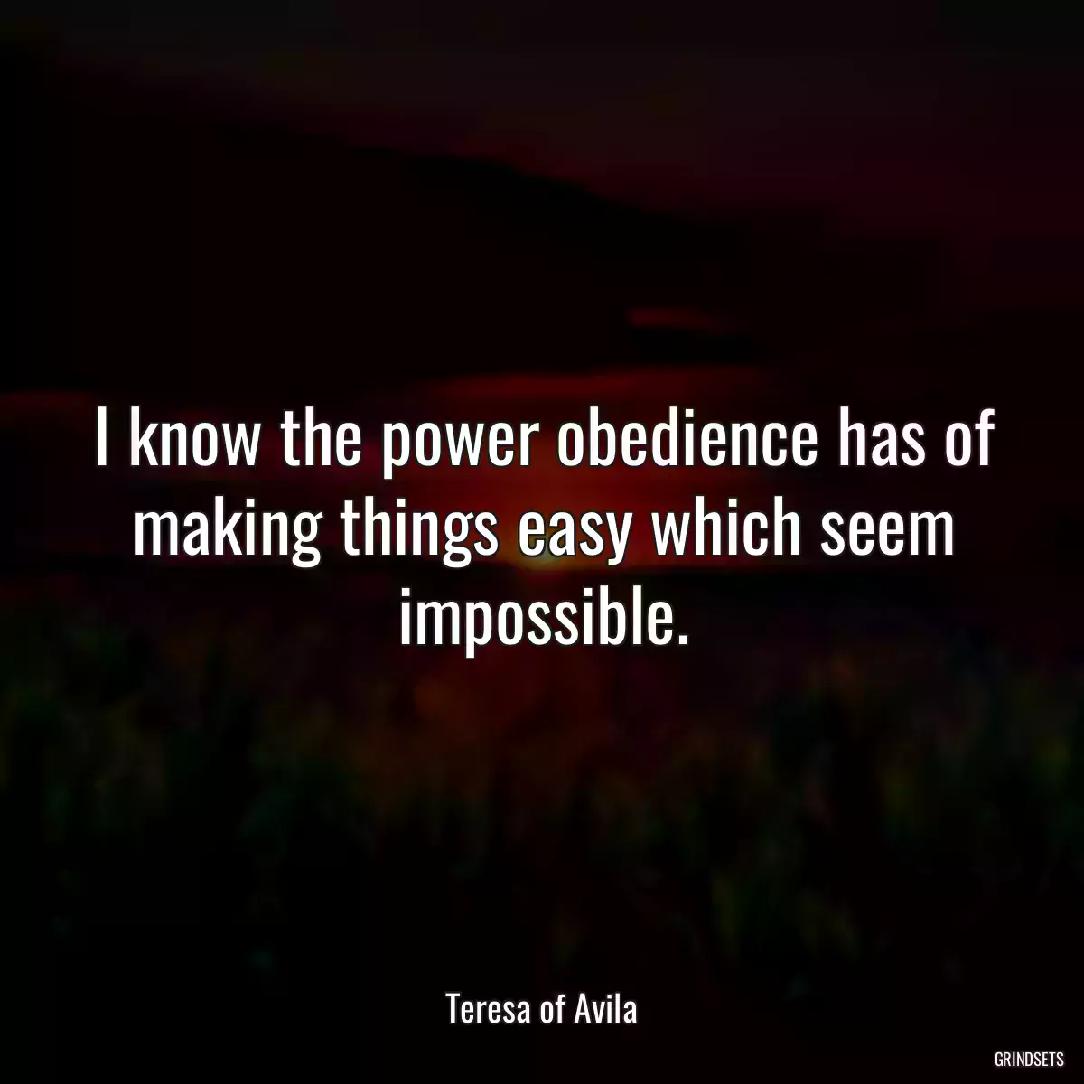 I know the power obedience has of making things easy which seem impossible.