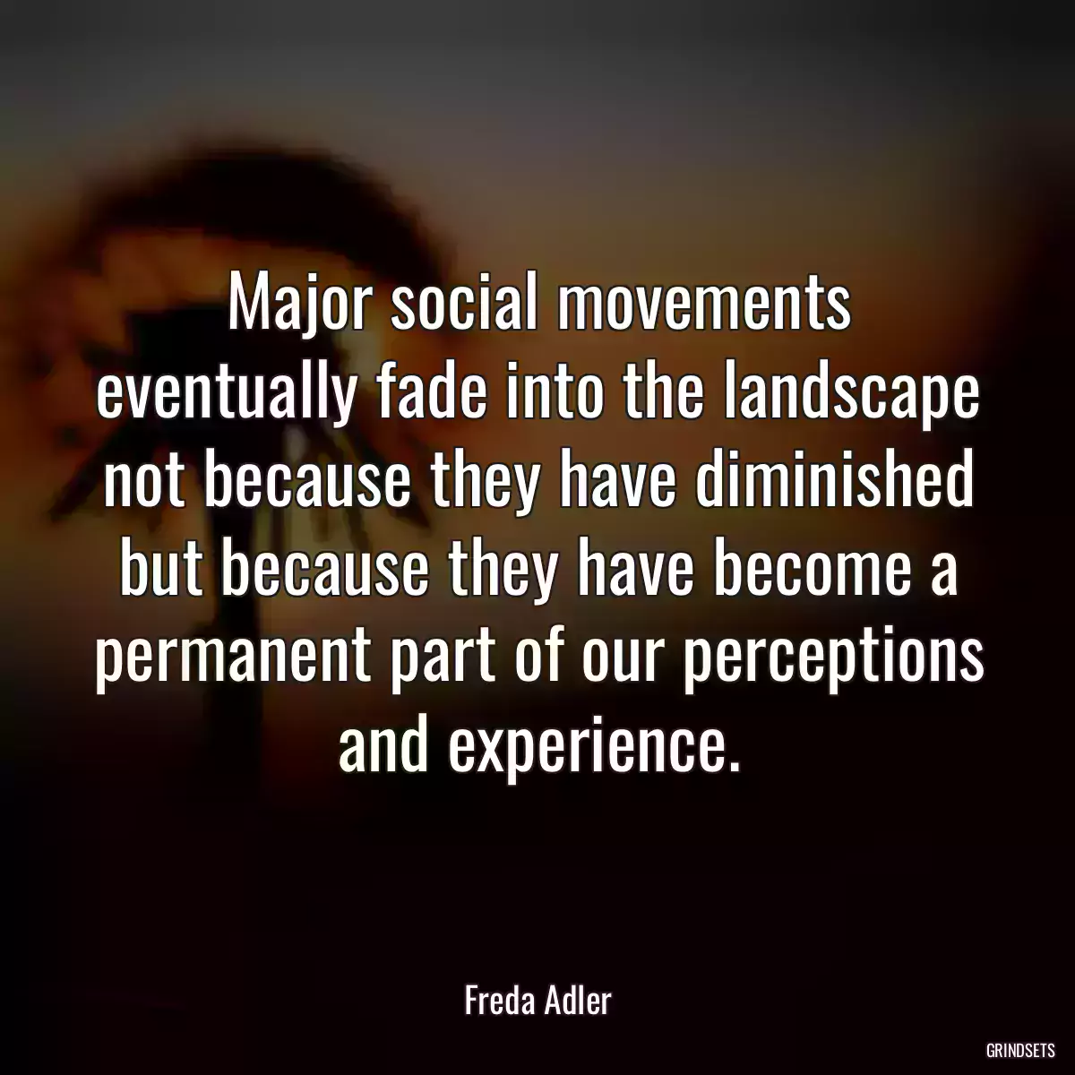 Major social movements eventually fade into the landscape not because they have diminished but because they have become a permanent part of our perceptions and experience.