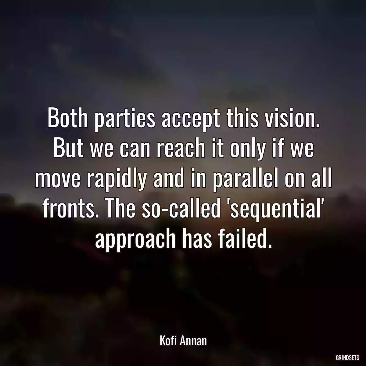 Both parties accept this vision. But we can reach it only if we move rapidly and in parallel on all fronts. The so-called \'sequential\' approach has failed.