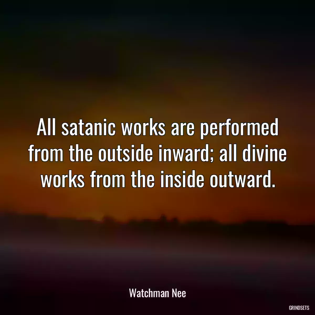 All satanic works are performed from the outside inward; all divine works from the inside outward.