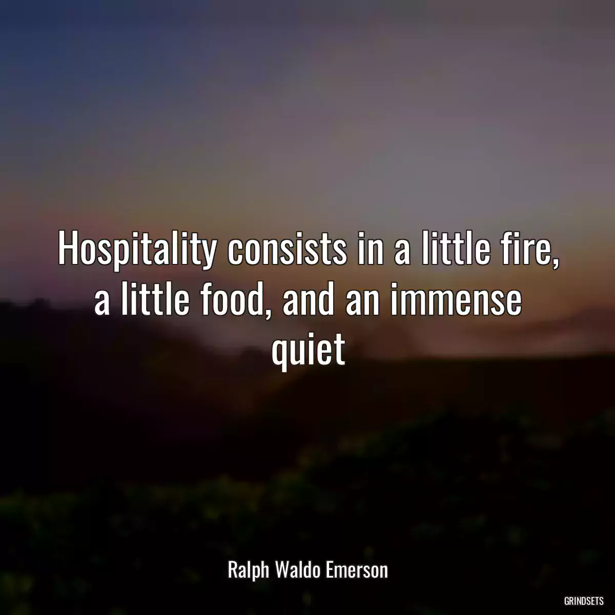 Hospitality consists in a little fire, a little food, and an immense quiet