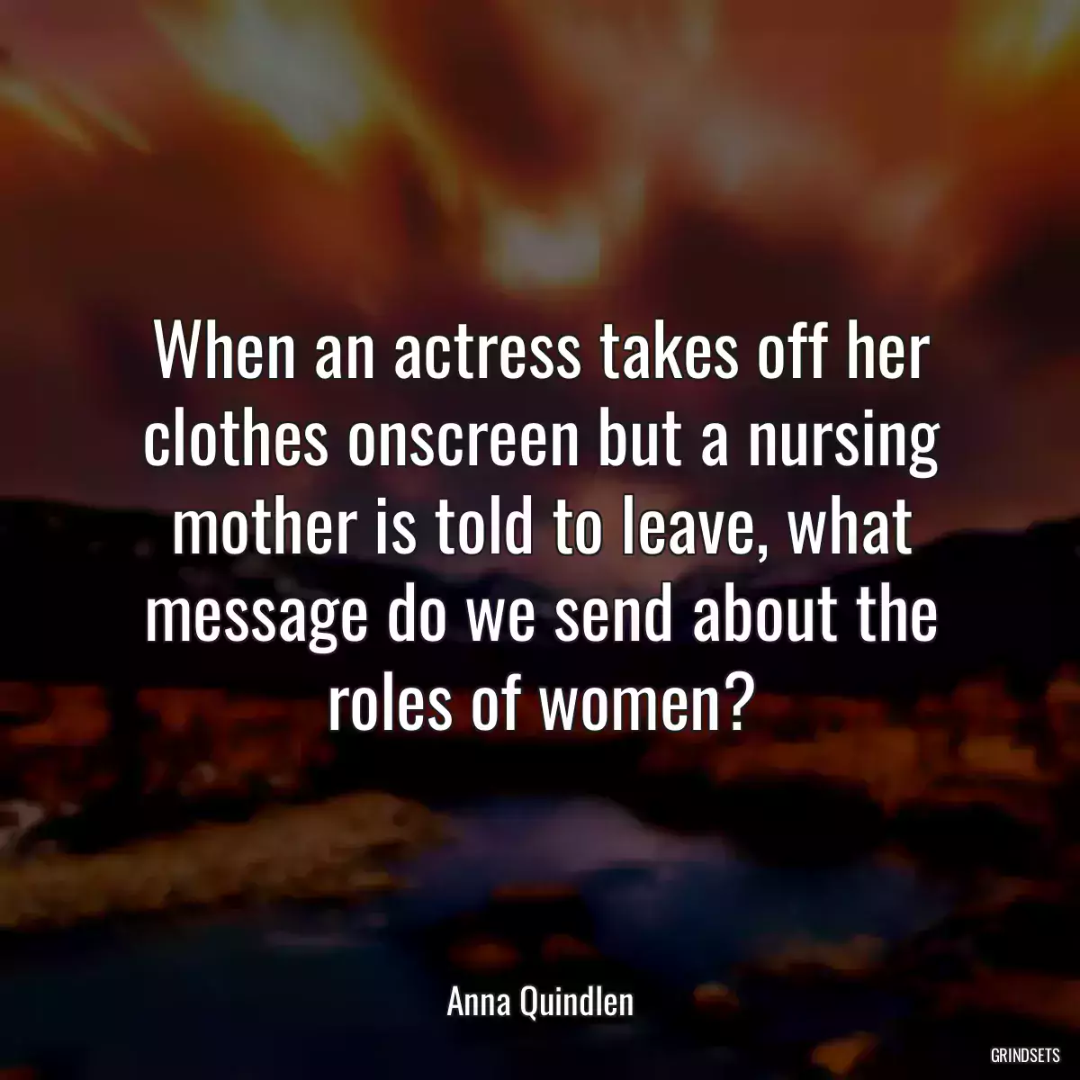 When an actress takes off her clothes onscreen but a nursing mother is told to leave, what message do we send about the roles of women?