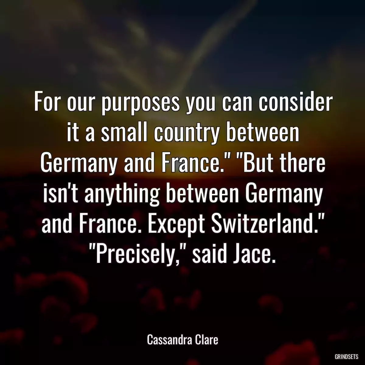 For our purposes you can consider it a small country between Germany and France.\