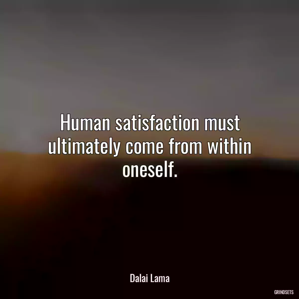 Human satisfaction must ultimately come from within oneself.