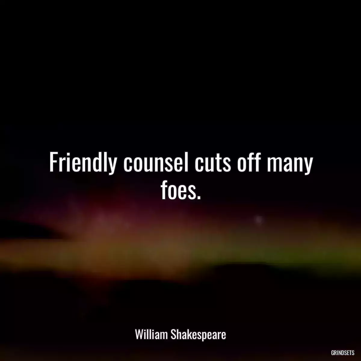 Friendly counsel cuts off many foes.