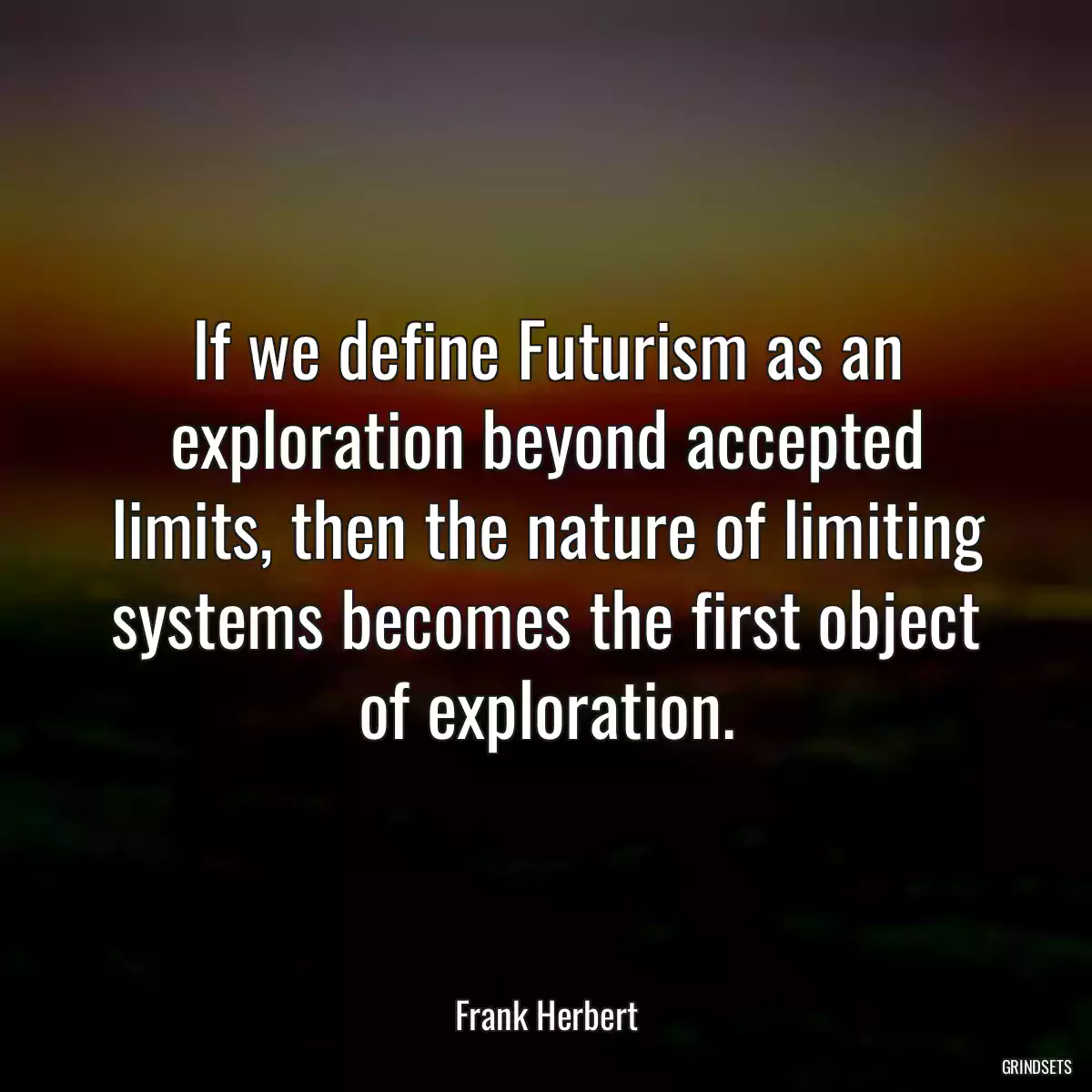 If we define Futurism as an exploration beyond accepted limits, then the nature of limiting systems becomes the first object of exploration.