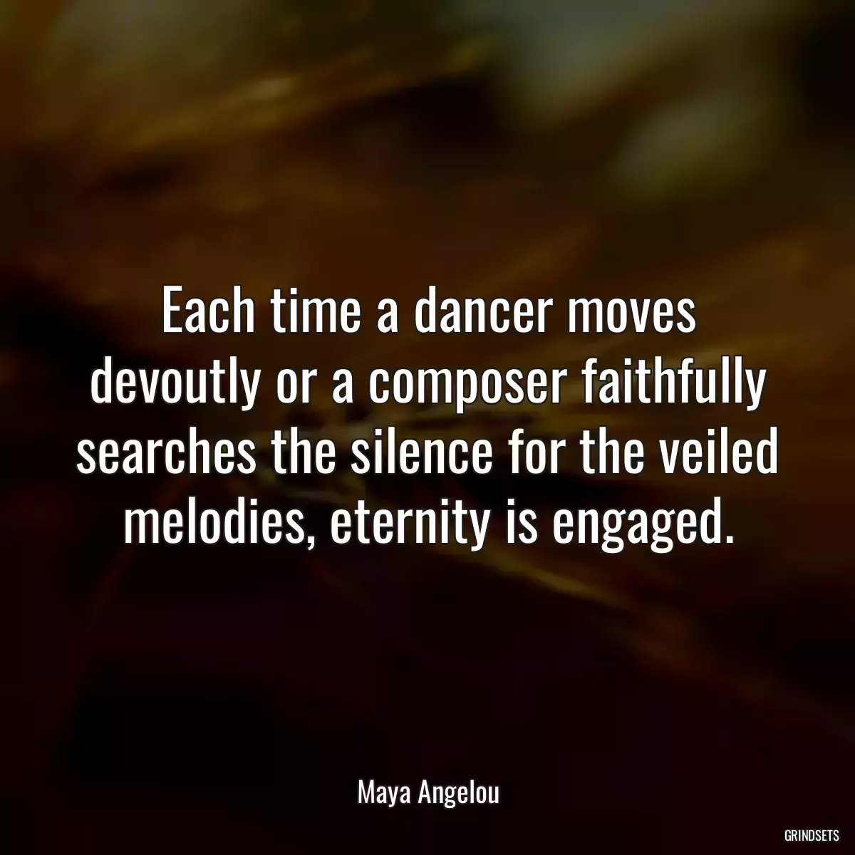 Each time a dancer moves devoutly or a composer faithfully searches the silence for the veiled melodies, eternity is engaged.