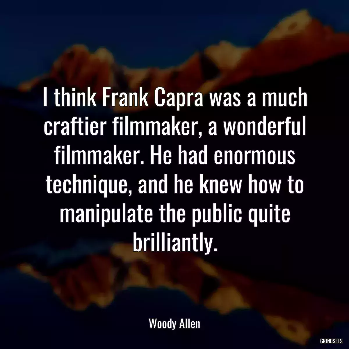 I think Frank Capra was a much craftier filmmaker, a wonderful filmmaker. He had enormous technique, and he knew how to manipulate the public quite brilliantly.