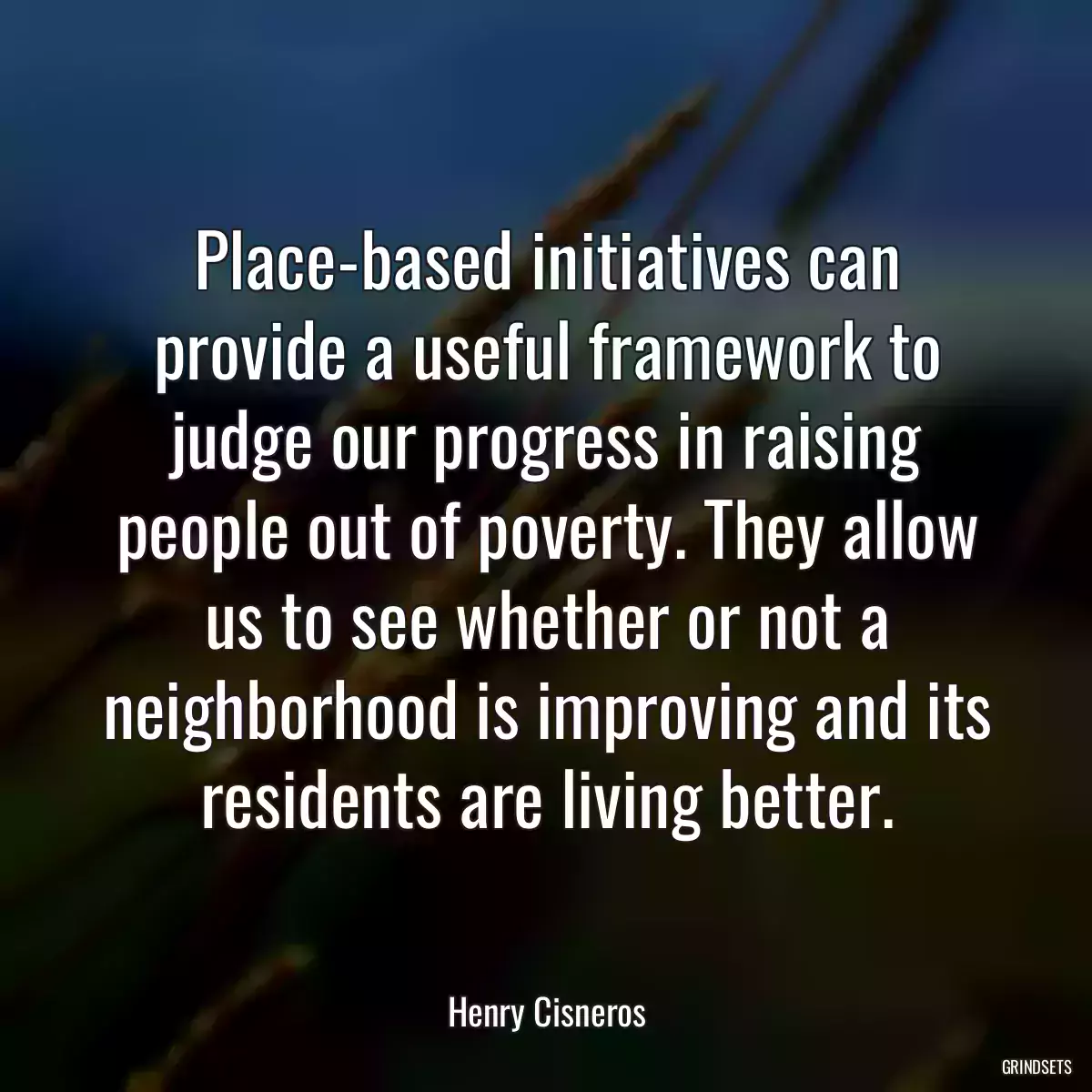 Place-based initiatives can provide a useful framework to judge our progress in raising people out of poverty. They allow us to see whether or not a neighborhood is improving and its residents are living better.