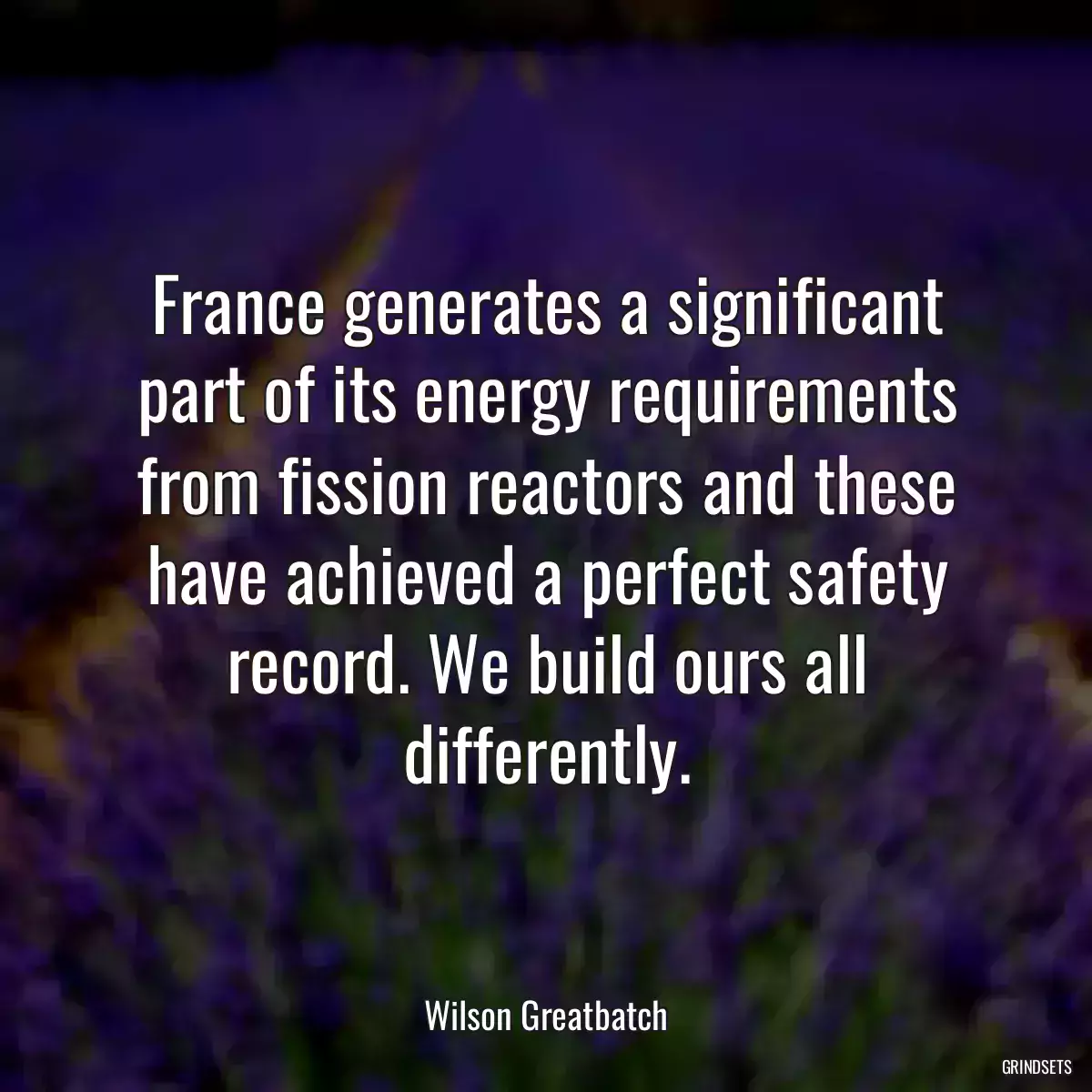 France generates a significant part of its energy requirements from fission reactors and these have achieved a perfect safety record. We build ours all differently.