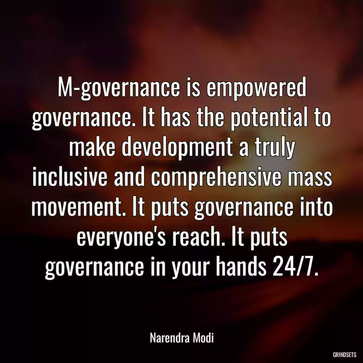 M-governance is empowered governance. It has the potential to make development a truly inclusive and comprehensive mass movement. It puts governance into everyone\'s reach. It puts governance in your hands 24/7.