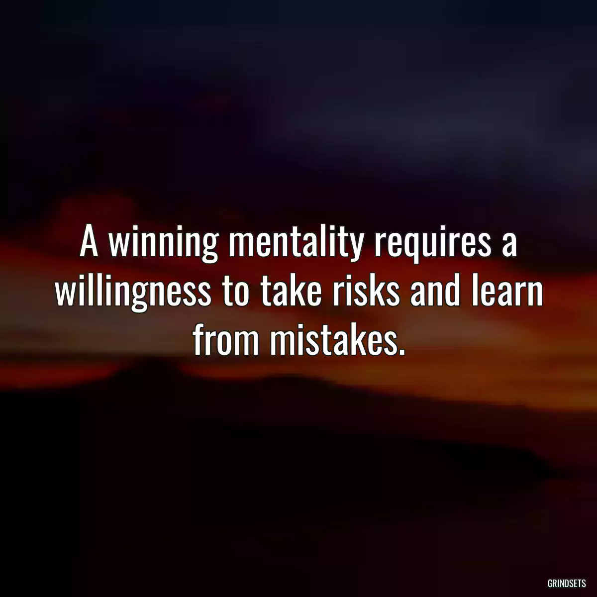 A winning mentality requires a willingness to take risks and learn from mistakes.