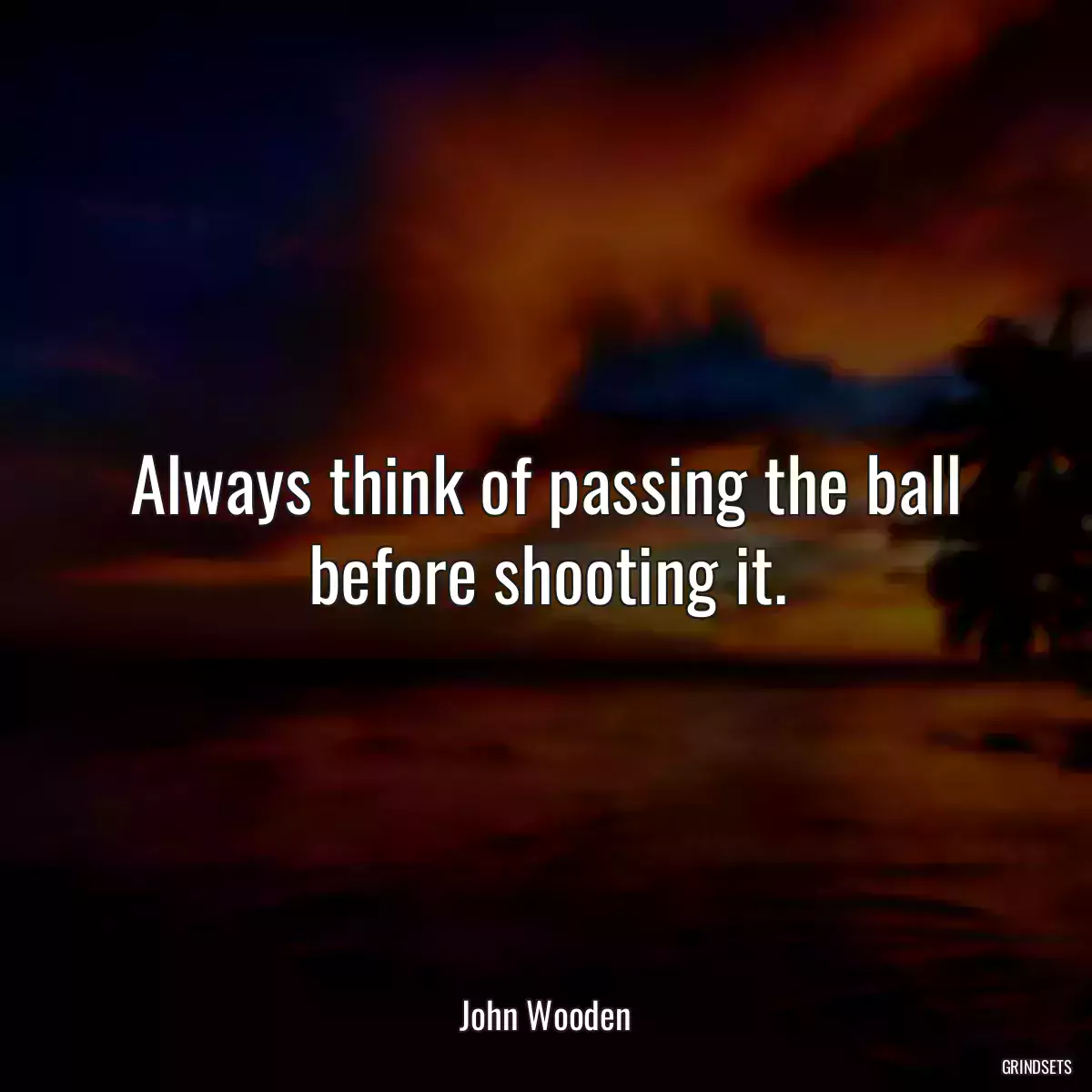 Always think of passing the ball before shooting it.