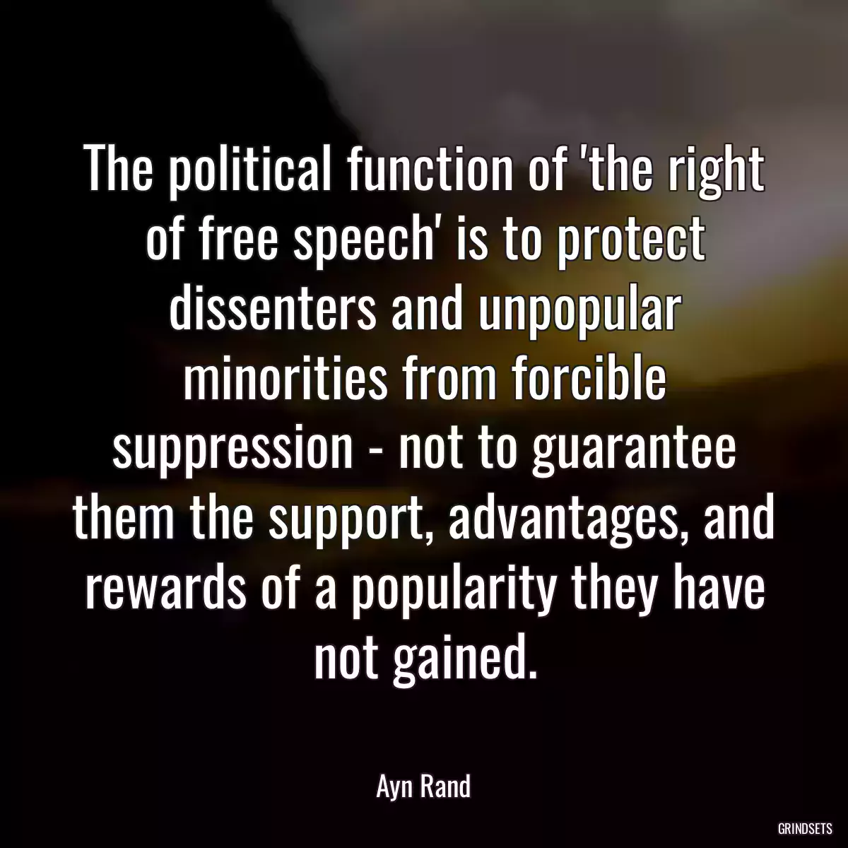 The political function of \'the right of free speech\' is to protect dissenters and unpopular minorities from forcible suppression - not to guarantee them the support, advantages, and rewards of a popularity they have not gained.