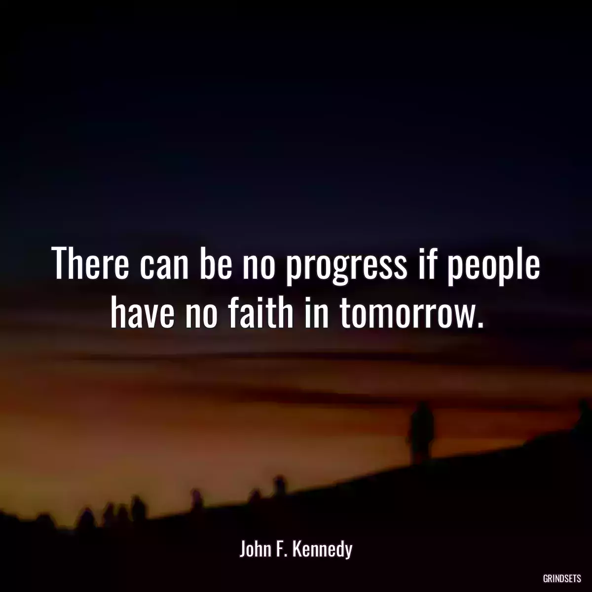 There can be no progress if people have no faith in tomorrow.