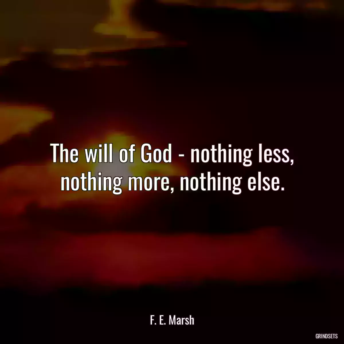 The will of God - nothing less, nothing more, nothing else.