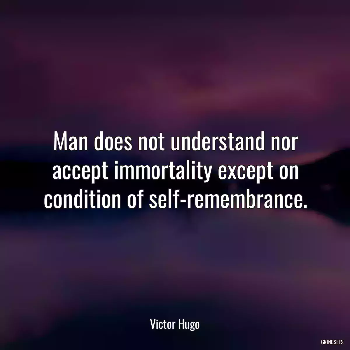 Man does not understand nor accept immortality except on condition of self-remembrance.