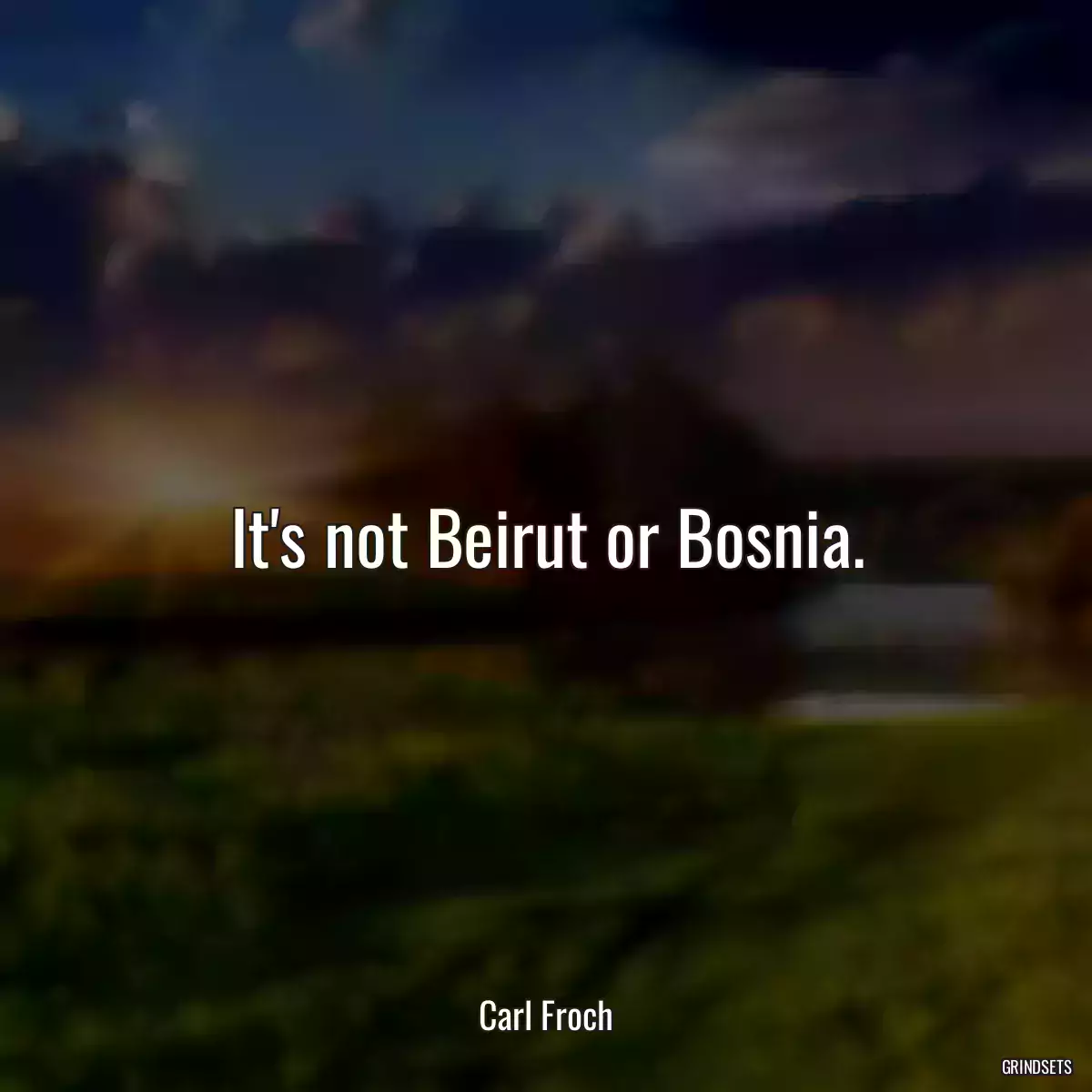 It\'s not Beirut or Bosnia.