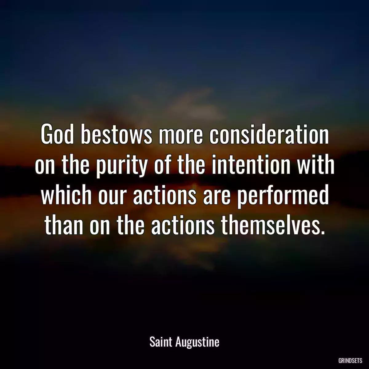 God bestows more consideration on the purity of the intention with which our actions are performed than on the actions themselves.