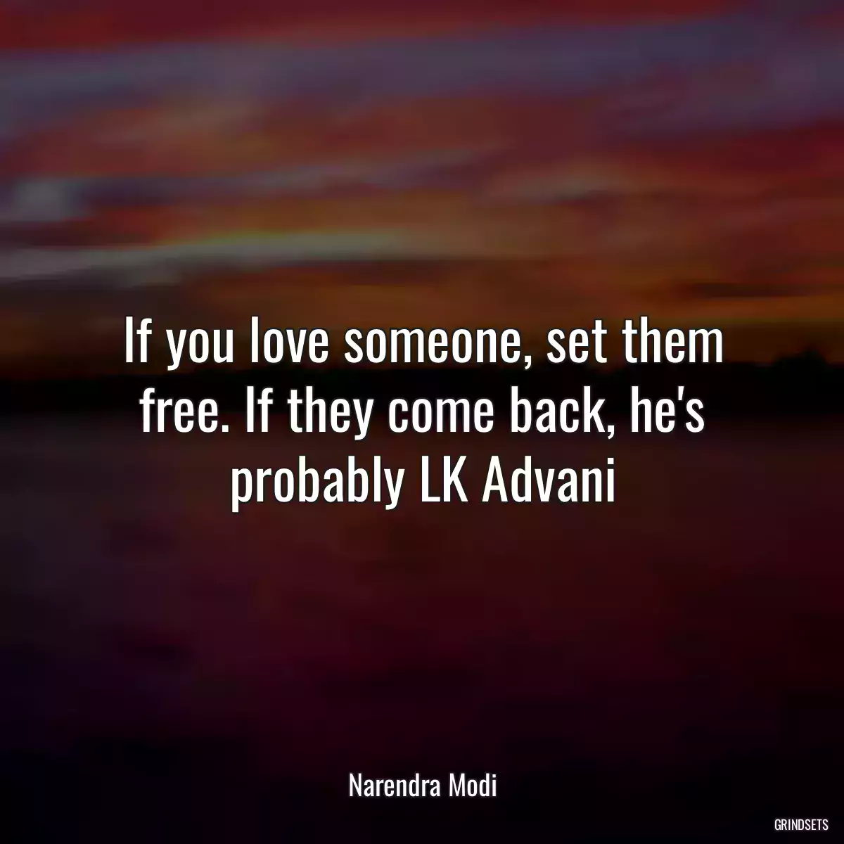 If you love someone, set them free. If they come back, he\'s probably LK Advani