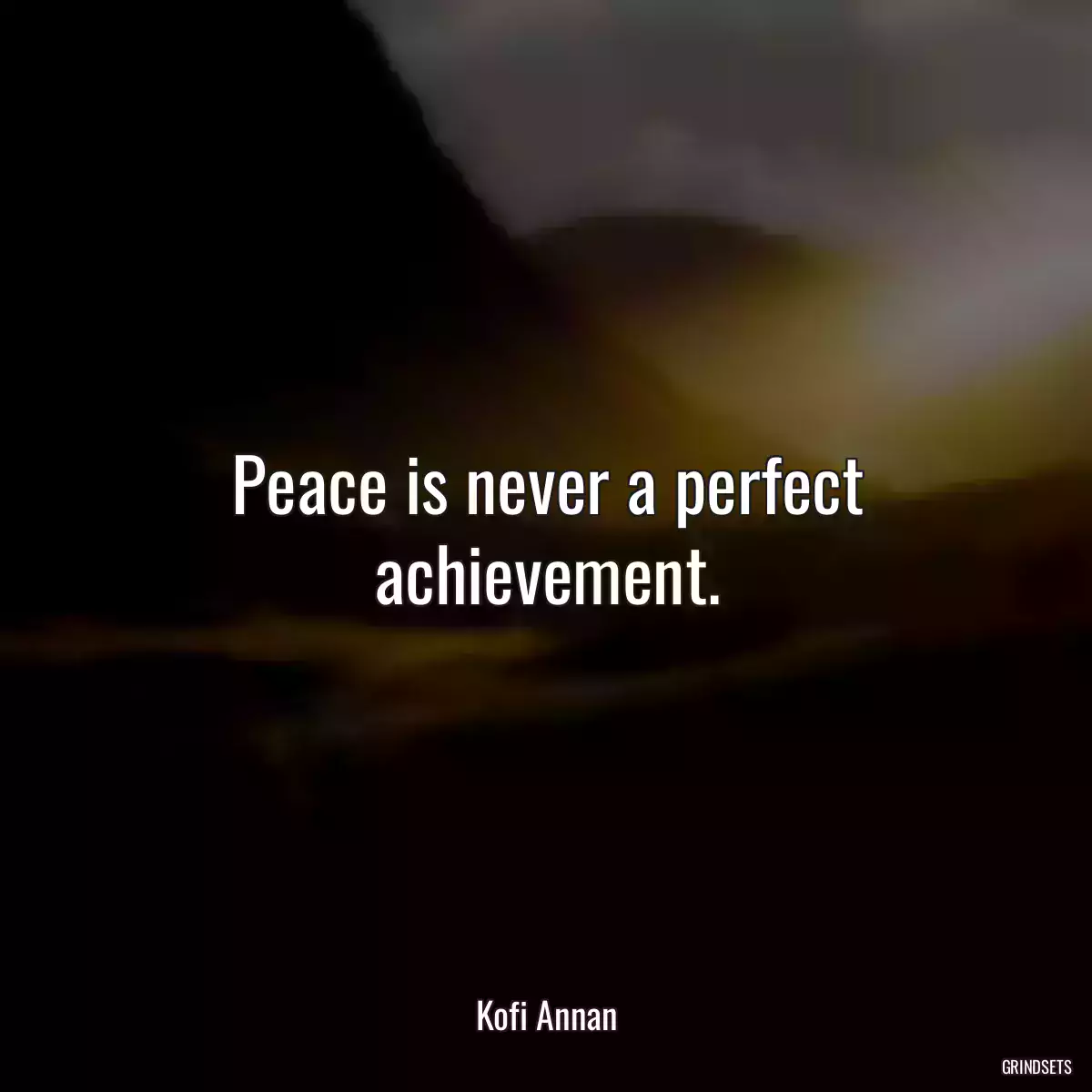 Peace is never a perfect achievement.