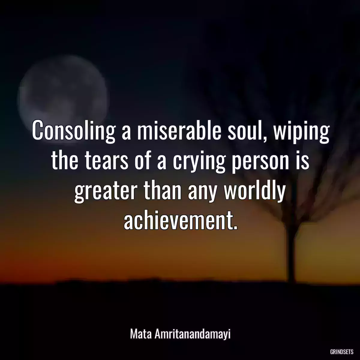 Consoling a miserable soul, wiping the tears of a crying person is greater than any worldly achievement.