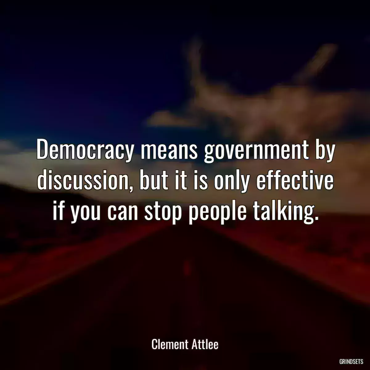 Democracy means government by discussion, but it is only effective if you can stop people talking.