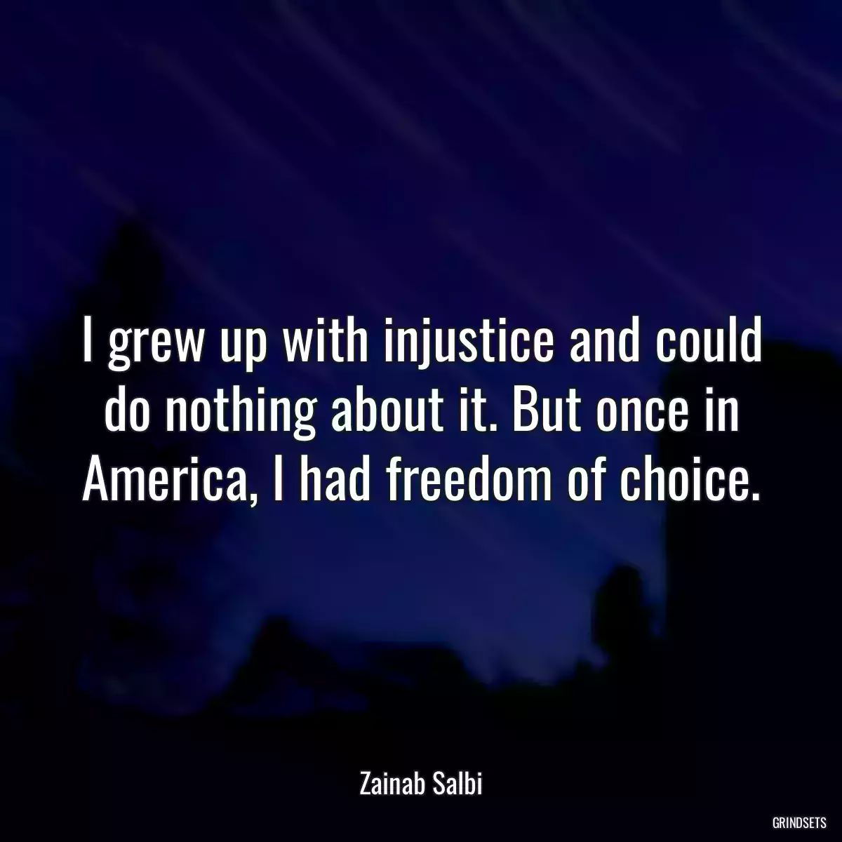 I grew up with injustice and could do nothing about it. But once in America, I had freedom of choice.