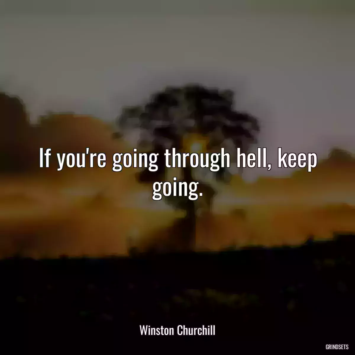 If you\'re going through hell, keep going.